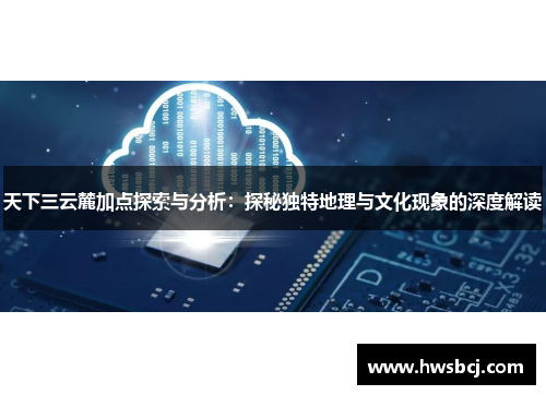 天下三云麓加点探索与分析：探秘独特地理与文化现象的深度解读