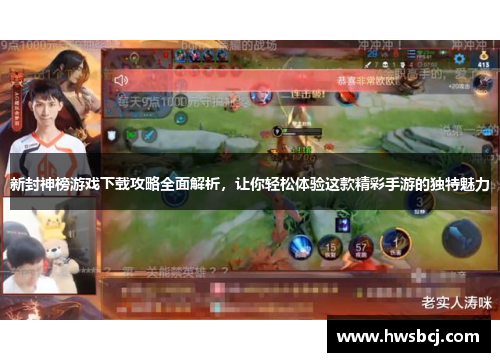 新封神榜游戏下载攻略全面解析，让你轻松体验这款精彩手游的独特魅力