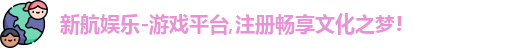 新航娱乐-游戏平台,注册畅享文化之梦!